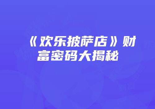 《欢乐披萨店》财富密码大揭秘
