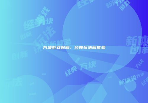 方块游戏创新：经典玩法新体验