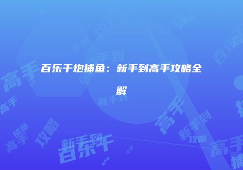 百乐千炮捕鱼:新手到高手攻略全解