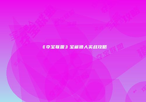 《夺宝联盟》宝藏猎人实战攻略