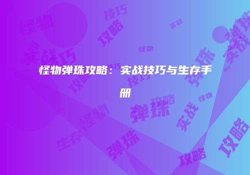 怪物弹珠攻略：实战技巧与生存手册