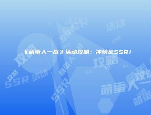 《萌蛋人一战》活动攻略：冲榜拿SSR！