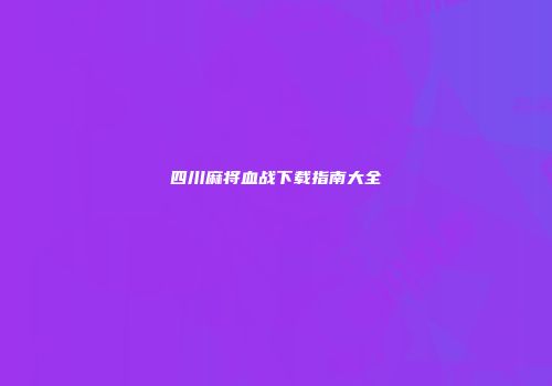 四川麻将血战下载指南大全