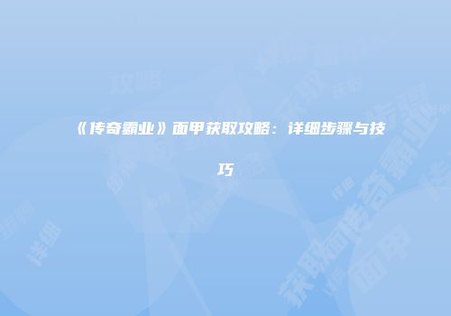 《传奇霸业》面甲获取攻略：详细步骤与技巧