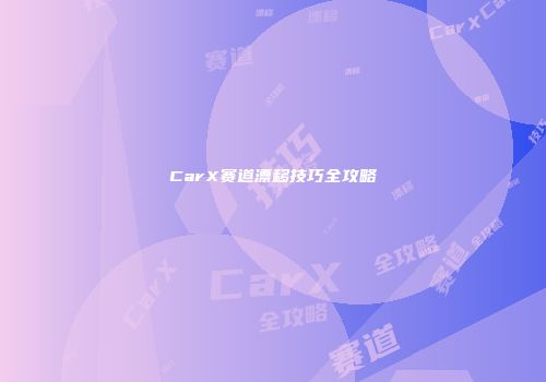 CarX赛道漂移技巧全攻略