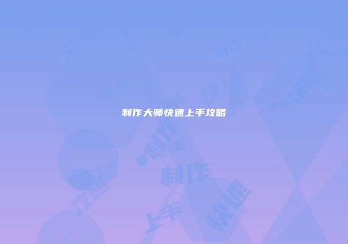 制作大师快速上手攻略