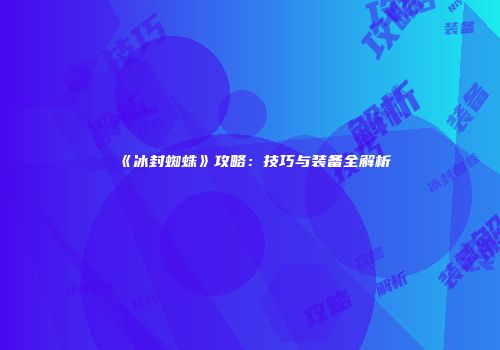 《冰封蜘蛛》攻略：技巧与装备全解析