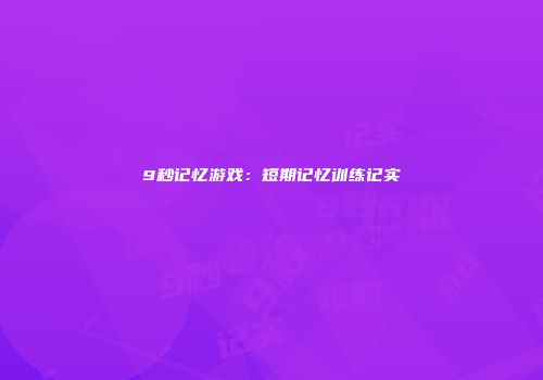 9秒记忆游戏：短期记忆训练记实