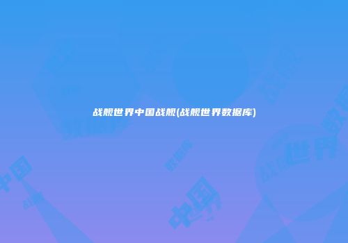 战舰世界中国战舰(战舰世界数据库)
