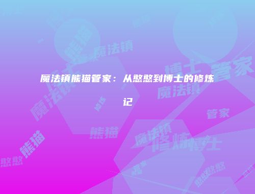 魔法镇熊猫管家：从憨憨到博士的修炼记