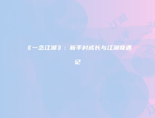 《一念江湖》：新手村成长与江湖奇遇记