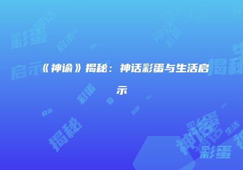 《神谕》揭秘：神话彩蛋与生活启示