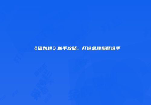 《猫跨栏》新手攻略：打造金牌猫咪选手