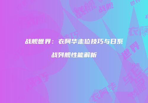 战舰世界：衣阿华走位技巧与日系战列舰性能解析
