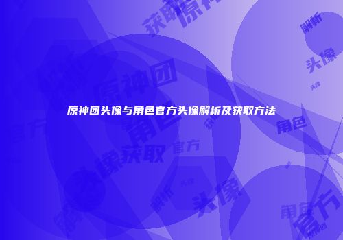原神团头像与角色官方头像解析及获取方法