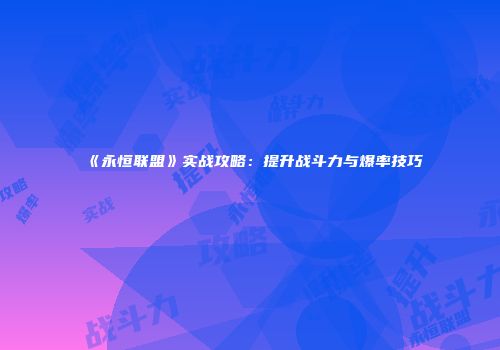 《永恒联盟》实战攻略：提升战斗力与爆率技巧