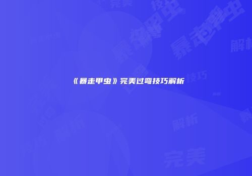 《暴走甲虫》完美过弯技巧解析