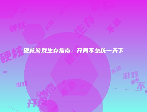 硬核游戏生存指南：开局不急统一天下