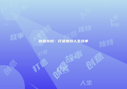 创意存档：打造独特人生故事