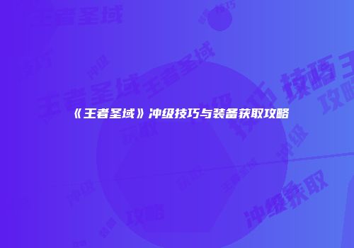 《王者圣域》冲级技巧与装备获取攻略