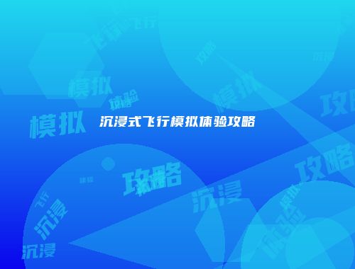 沉浸式飞行模拟体验攻略