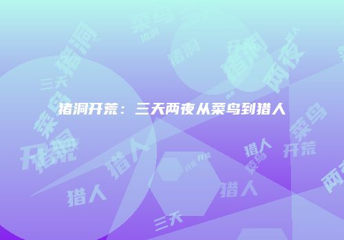 猪洞开荒：三天两夜从菜鸟到猎人