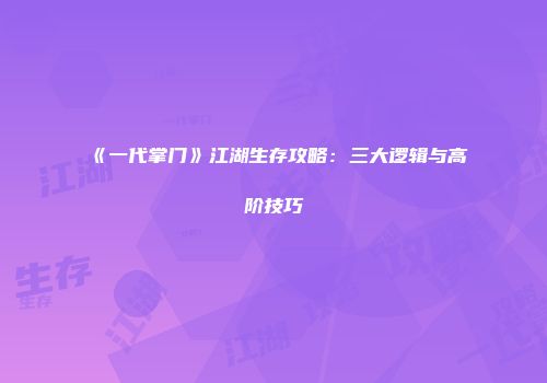 《一代掌门》江湖生存攻略：三大逻辑与高阶技巧
