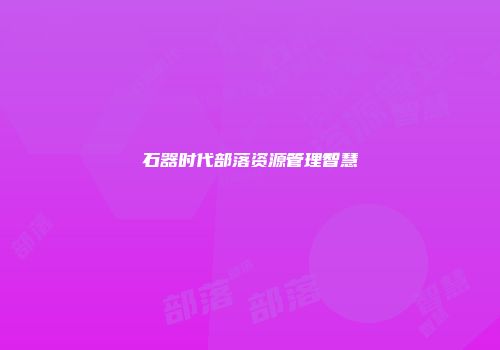 石器时代部落资源管理智慧