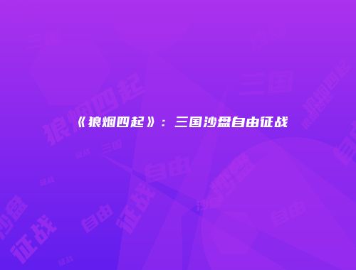 《狼烟四起》:三国沙盘自由征战