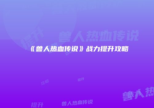 《兽人热血传说》战力提升攻略