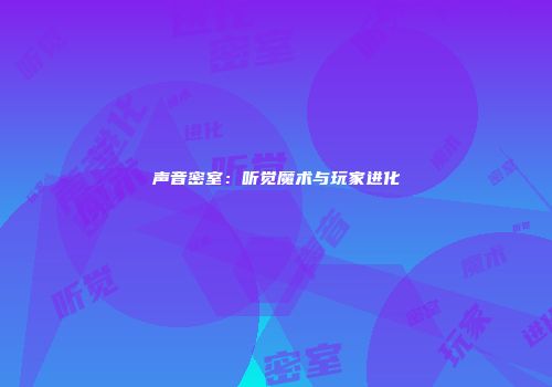 声音密室:听觉魔术与玩家进化