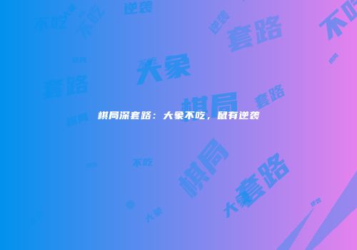 棋局深套路：大象不吃，鼠有逆袭