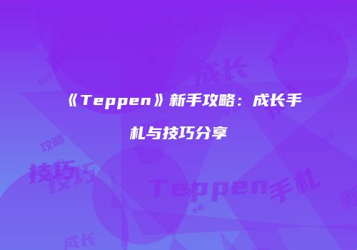 《Teppen》新手攻略:成长手札与技巧分享