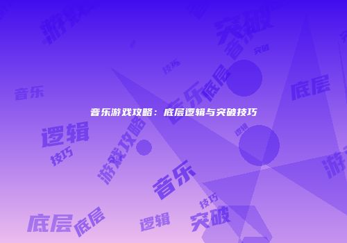 音乐游戏攻略：底层逻辑与突破技巧
