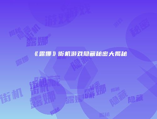 《露娜》街机游戏隐藏秘密大揭秘