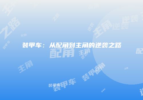 装甲车：从配角到主角的逆袭之路