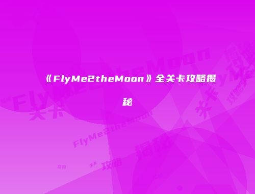 《FlyMe2theMoon》全关卡攻略揭秘