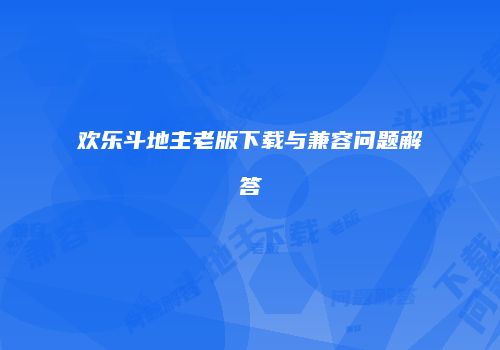 欢乐斗地主老版下载与兼容问题解答