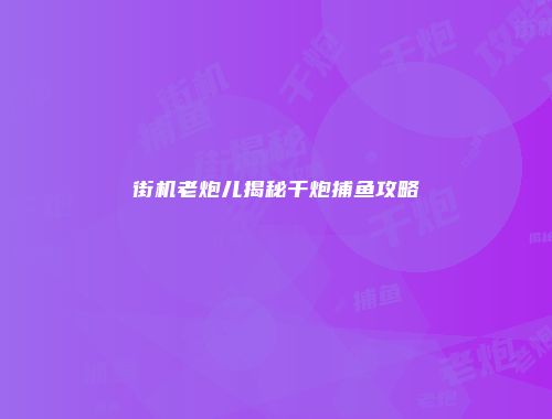 街机老炮儿揭秘千炮捕鱼攻略