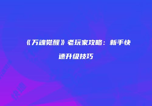 《万魂觉醒》老玩家攻略：新手快速升级技巧