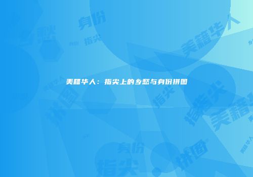 美籍华人：指尖上的乡愁与身份拼图