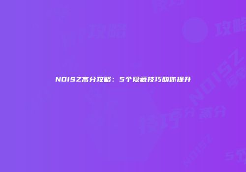 NOISZ高分攻略：5个隐藏技巧助你提升