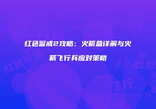 红色警戒2攻略：火箭盒详解与火箭飞行兵应对策略
