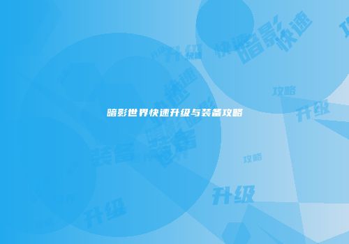 暗影世界快速升级与装备攻略