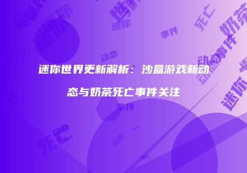迷你世界更新解析：沙盒游戏新动态与奶茶死亡事件关注