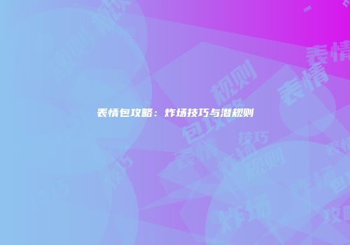 表情包攻略：炸场技巧与潜规则