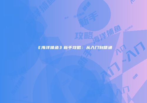 《海洋捕鱼》新手攻略：从入门到精通