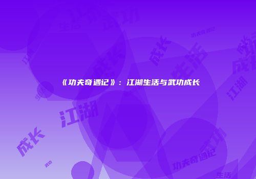 《功夫奇遇记》：江湖生活与武功成长