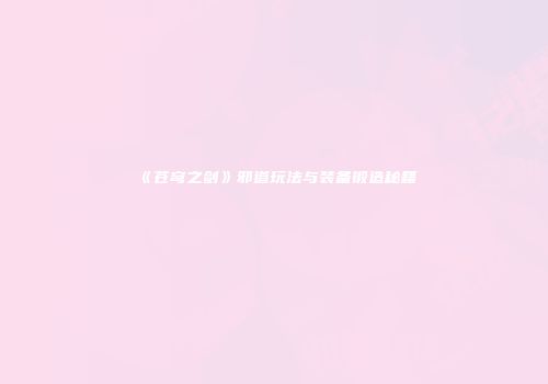 《苍穹之剑》邪道玩法与装备锻造秘籍