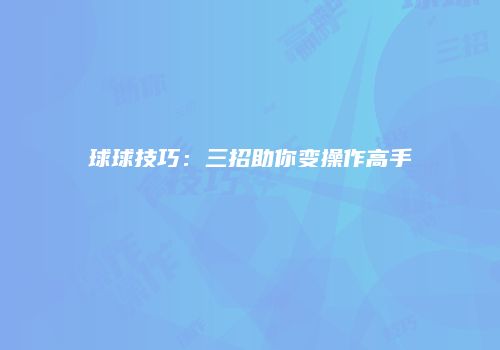 球球技巧：三招助你变操作高手